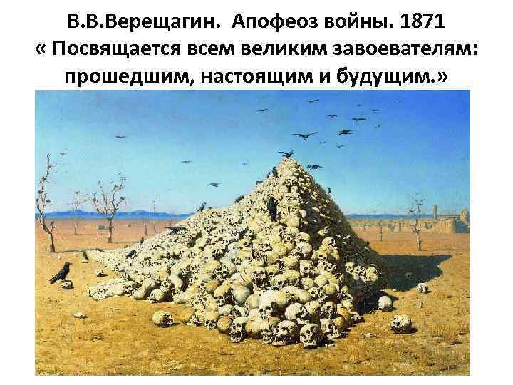 В. В. Верещагин. Апофеоз войны. 1871 « Посвящается всем великим завоевателям: прошедшим, настоящим и