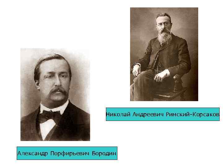 Николай Андреевич Римский-Корсаков Александр Порфирьевич Бородин 