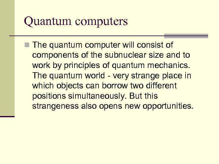 Quantum computers n The quantum computer will consist of components of the subnuclear size