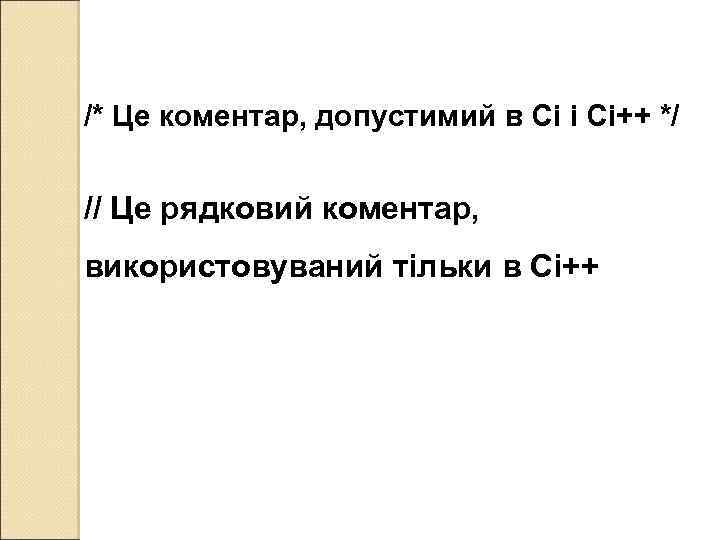 /* Це коментар, допустимий в Сі і Сі++ */ // Це рядковий коментар, використовуваний