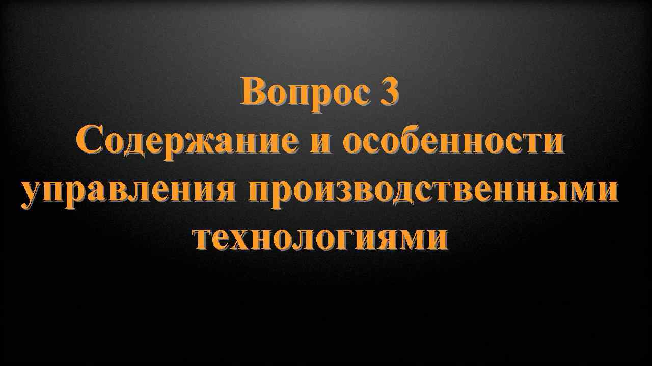 Вопрос 3 Содержание и особенности управления производственными технологиями 