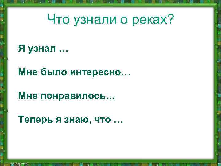 Что узнали о реках? Я узнал … Мне было интересно… Мне понравилось… Теперь я