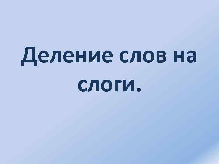 Деление слов на слоги. 