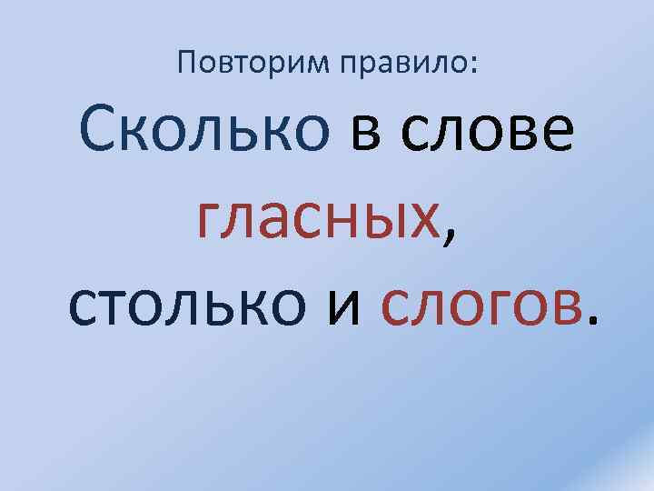 Повторим правило: Сколько в слове гласных, столько и слогов. 