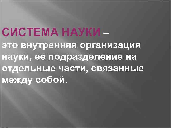 СИСТЕМА НАУКИ – это внутренняя организация науки, ее подразделение на отдельные части, связанные между
