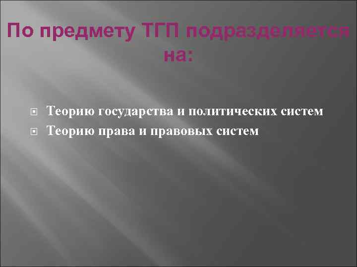 По предмету ТГП подразделяется на: Теорию государства и политических систем Теорию права и правовых