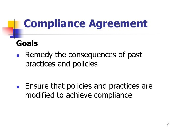 Compliance Agreement Goals n Remedy the consequences of past practices and policies n Ensure