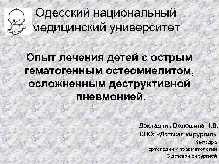 Одесский национальный медицинский университет Опыт лечения детей с острым гематогенным остеомиелитом, осложненным деструктивной пневмонией.