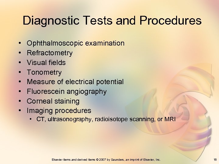 Diagnostic Tests and Procedures • • Ophthalmoscopic examination Refractometry Visual fields Tonometry Measure of