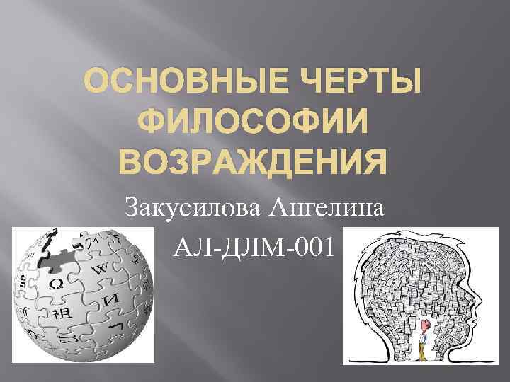 ОСНОВНЫЕ ЧЕРТЫ ФИЛОСОФИИ ВОЗРАЖДЕНИЯ Закусилова Ангелина АЛ-ДЛМ-001 