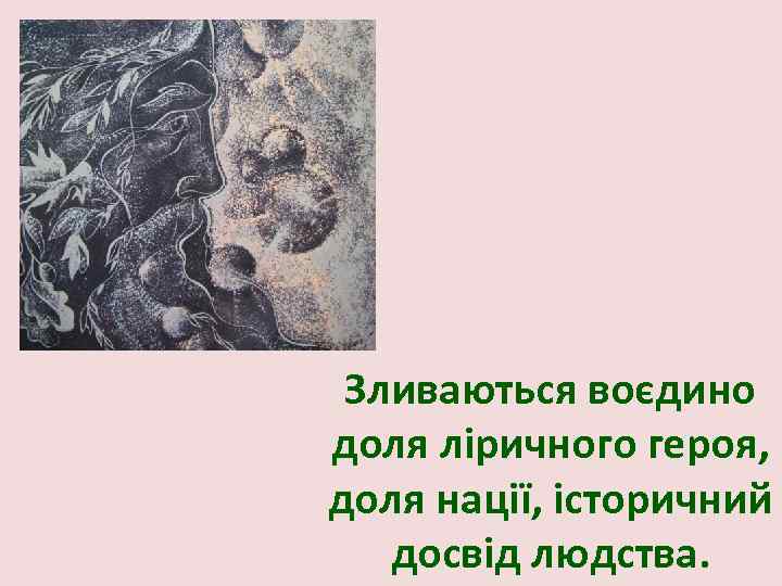 Зливаються воєдино доля ліричного героя, доля нації, історичний досвід людства. 