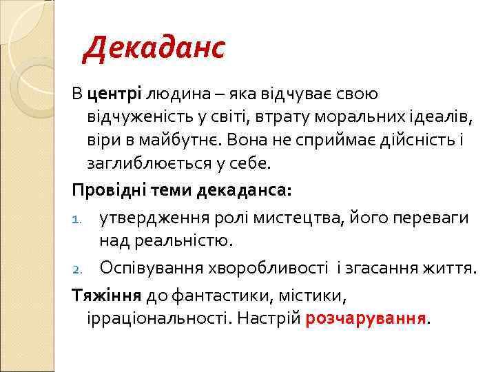 Декаданс В центрі людина – яка відчуває свою відчуженість у світі, втрату моральних ідеалів,