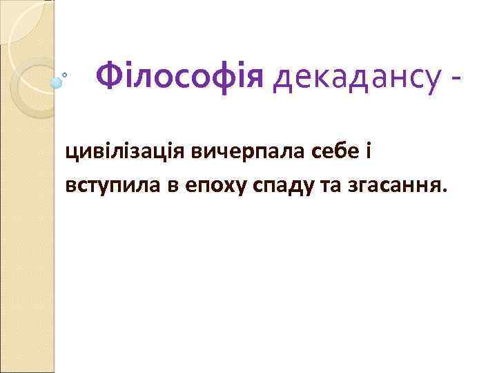 Філософія декадансу цивілізація вичерпала себе і вступила в епоху спаду та згасання. 