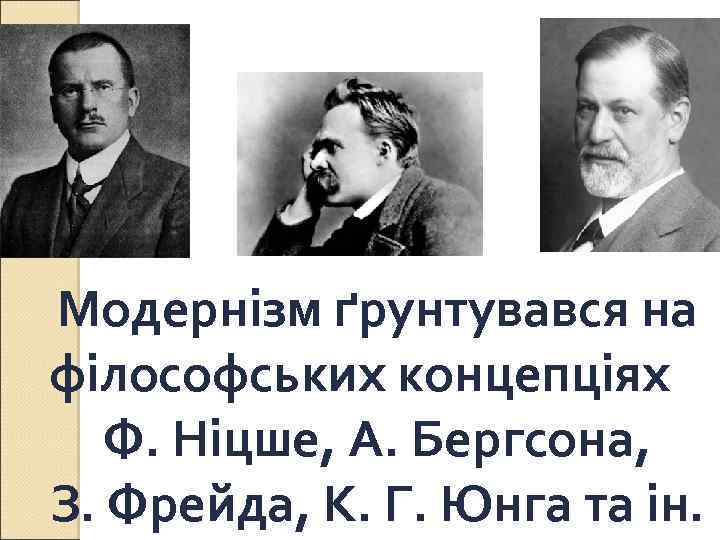 Модернізм ґрунтувався на філософських концепціях Ф. Ніцше, А. Бергсона, З. Фрейда, К. Г. Юнга