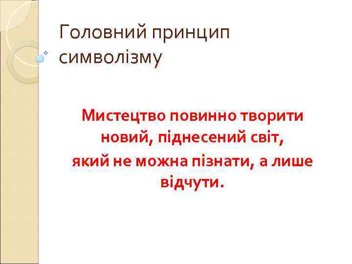 Головний принцип символізму Мистецтво повинно творити новий, піднесений світ, який не можна пізнати, а