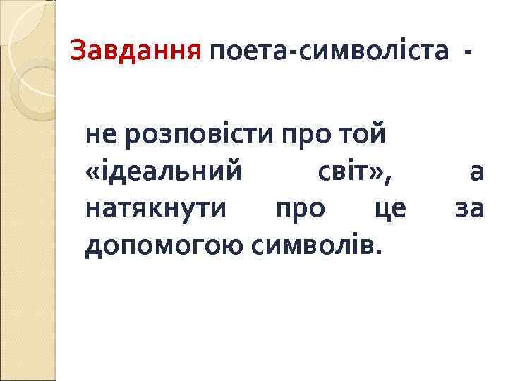 Завдання поета-символіста - не розповісти про той «ідеальний світ» , натякнути про це допомогою