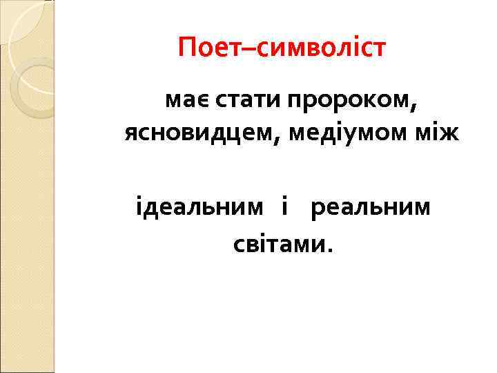 Поет–символіст має стати пророком, ясновидцем, медіумом між ідеальним і реальним світами. 