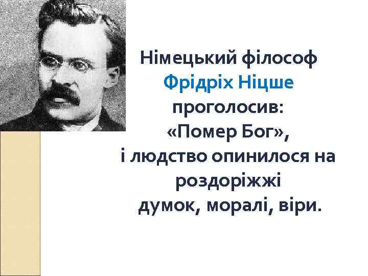 Німецький філософ Фрідріх Ніцше проголосив: «Помер Бог» , і людство опинилося на роздоріжжі думок,