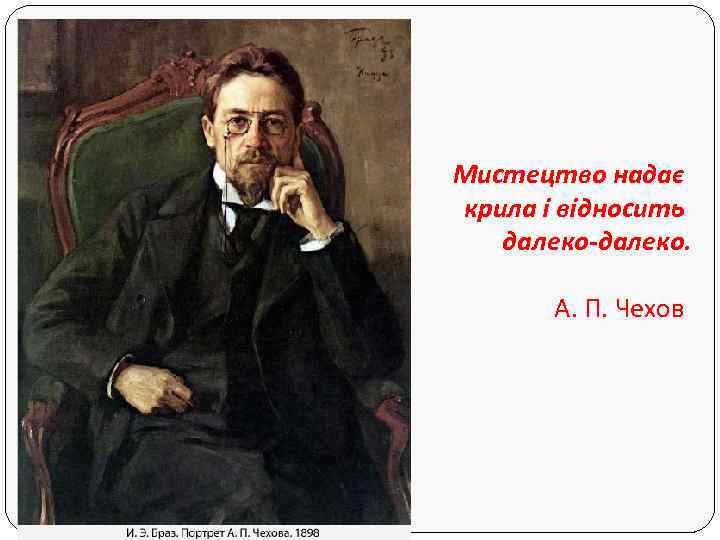 Мистецтво надає крила і відносить далеко-далеко. А. П. Чехов 