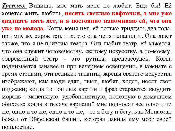 Треплев. Видишь, моя мать меня не любит. Еще бы! Ей хочется жить, любить, носить