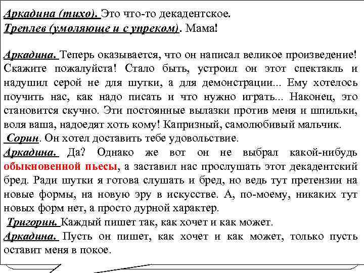 Аркадина (тихо). Это что-то декадентское. Треплев (умоляюще и с упреком). Мама! Аркадина. Теперь оказывается,