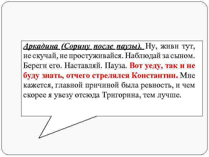 Аркадина (Сорину после паузы). Ну, живи тут, не скучай, не простуживайся. Наблюдай за сыном.