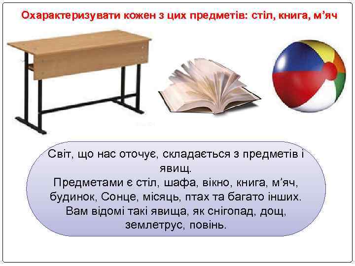 Охарактеризувати кожен з цих предметів: стіл, книга, м’яч Світ, що нас оточує, складається з