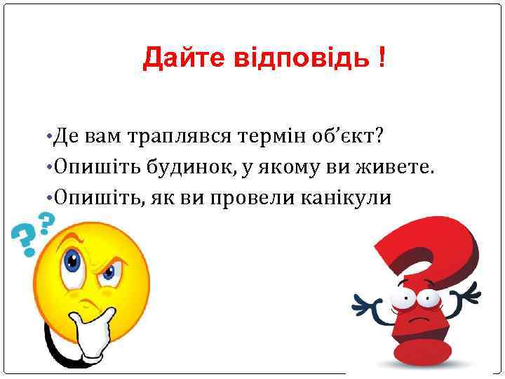 Дайте відповідь ! • Де вам траплявся термін об’єкт? • Опишіть будинок, у якому