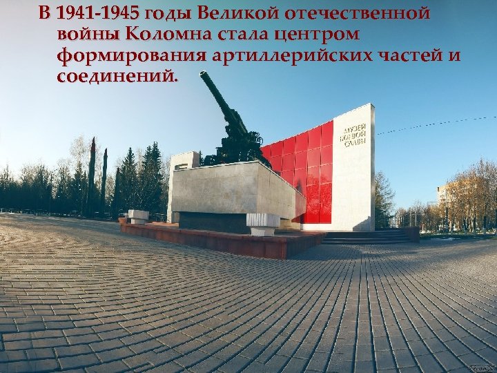 В 1941 -1945 годы Великой отечественной войны Коломна стала центром формирования артиллерийских частей и