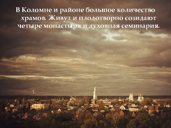 В Коломне и районе большое количество храмов. Живут и плодотворно созидают четыре монастыря и