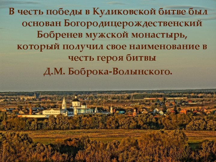 В честь победы в Куликовской битве был основан Богородицерождественский Бобренев мужской монастырь, который получил