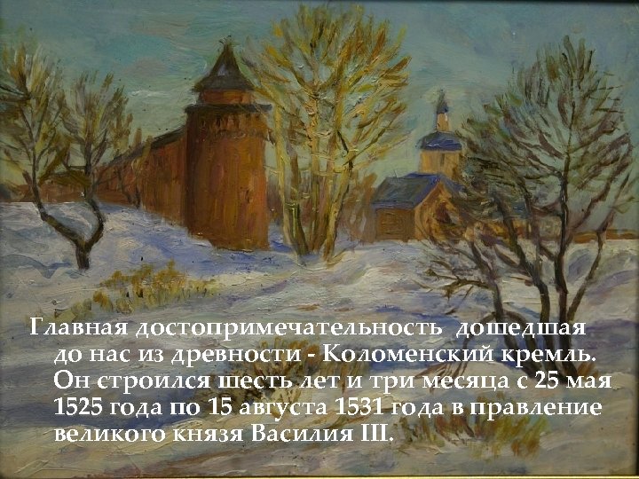 Главная достопримечательность дошедшая до нас из древности - Коломенский кремль. Он строился шесть лет