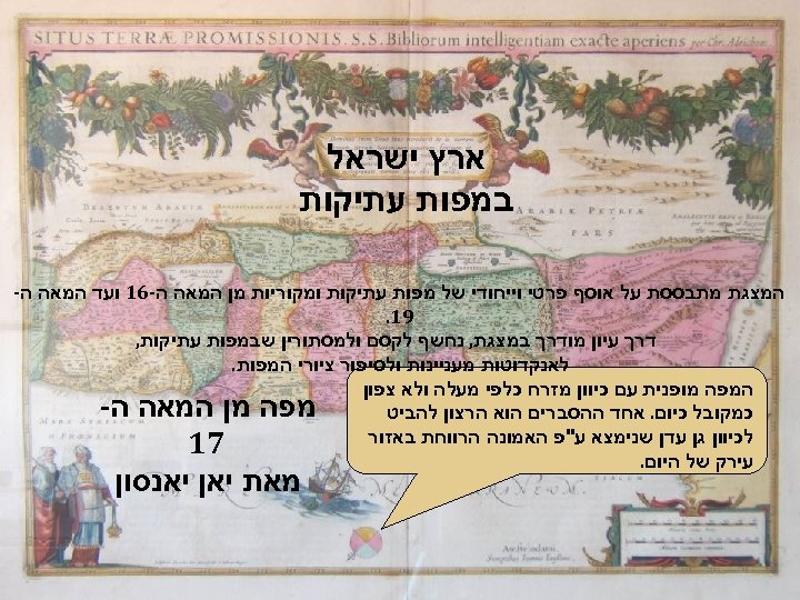  ארץ ישראל במפות עתיקות המצגת מתבססת על אוסף פרטי וייחודי של מפות עתיקות