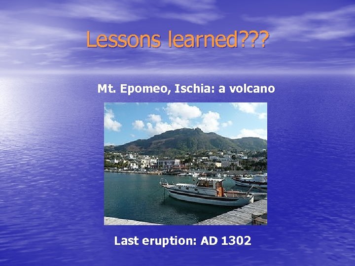 Lessons learned? ? ? Mt. Epomeo, Ischia: a volcano Last eruption: AD 1302 