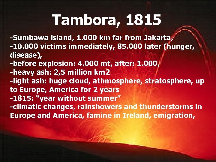 Tambora, 1815 -Sumbawa island, 1. 000 km far from Jakarta, -10. 000 victims immediately,