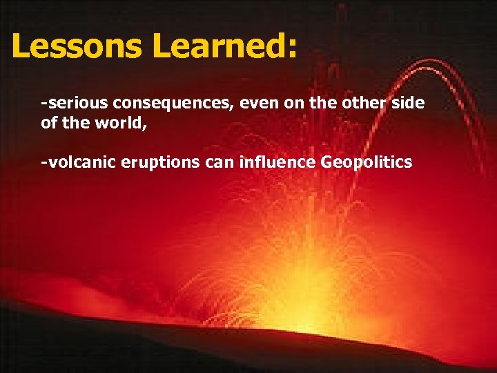 Lessons Learned: -serious consequences, even on the other side of the world, -volcanic eruptions