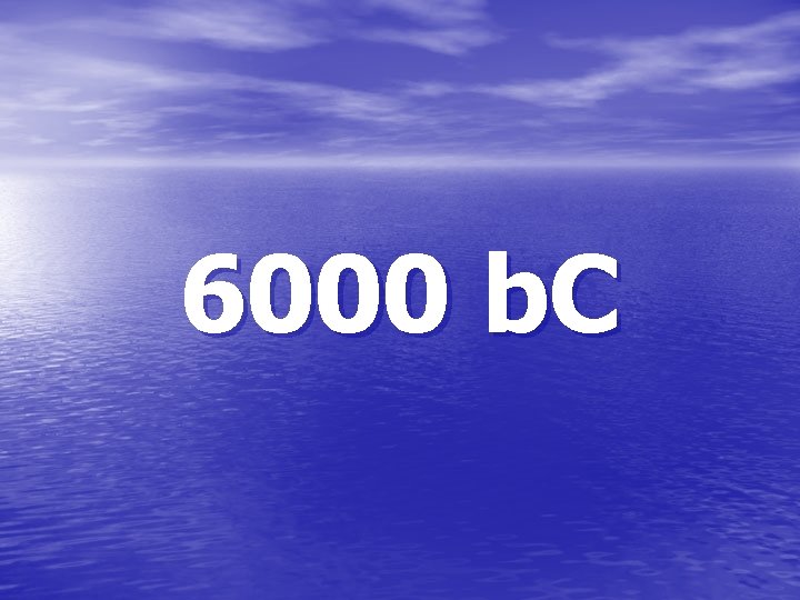 6000 b. C 