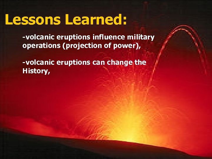 Lessons Learned: -volcanic eruptions influence military operations (projection of power), -volcanic eruptions can change