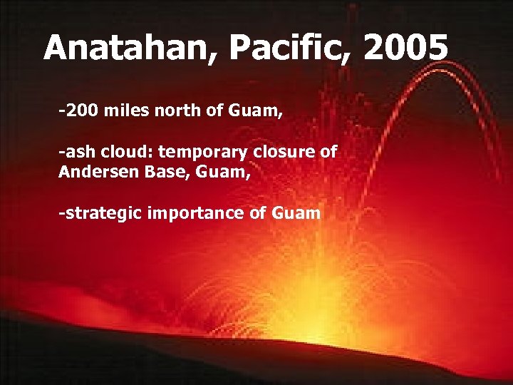 Anatahan, Pacific, 2005 -200 miles north of Guam, -ash cloud: temporary closure of Andersen