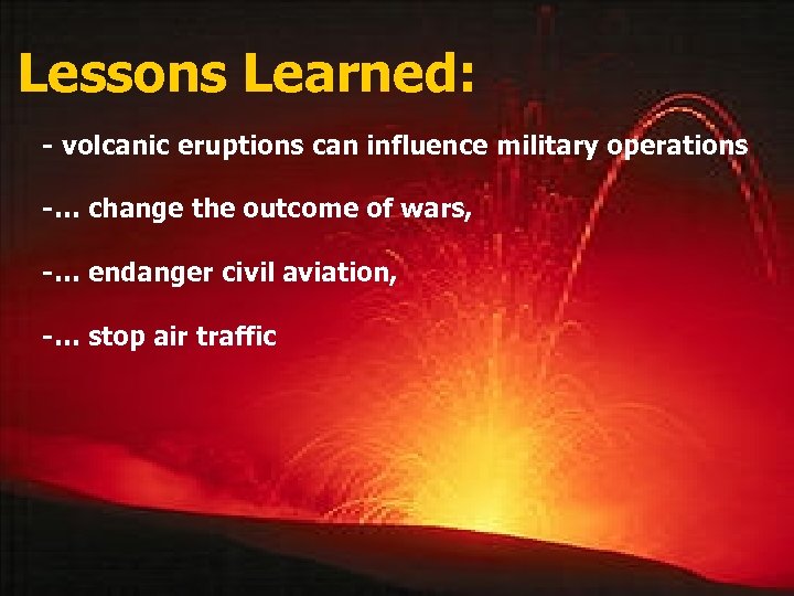 Lessons Learned: - volcanic eruptions can influence military operations -… change the outcome of