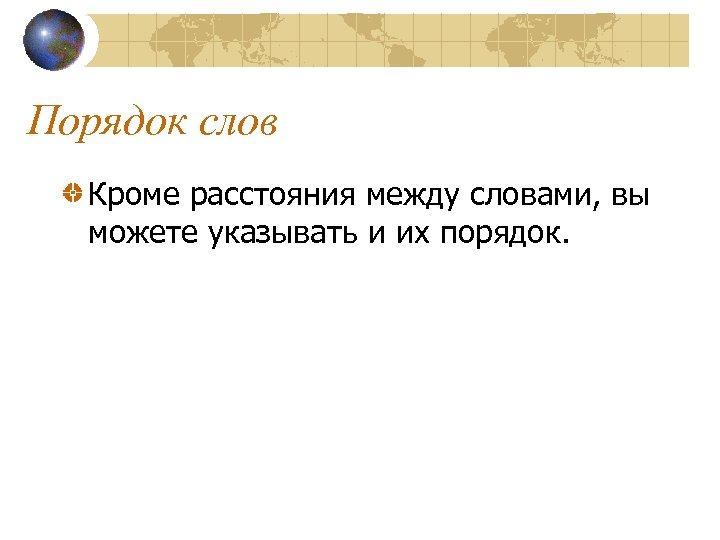 Порядок слов Кроме расстояния между словами, вы можете указывать и их порядок. 