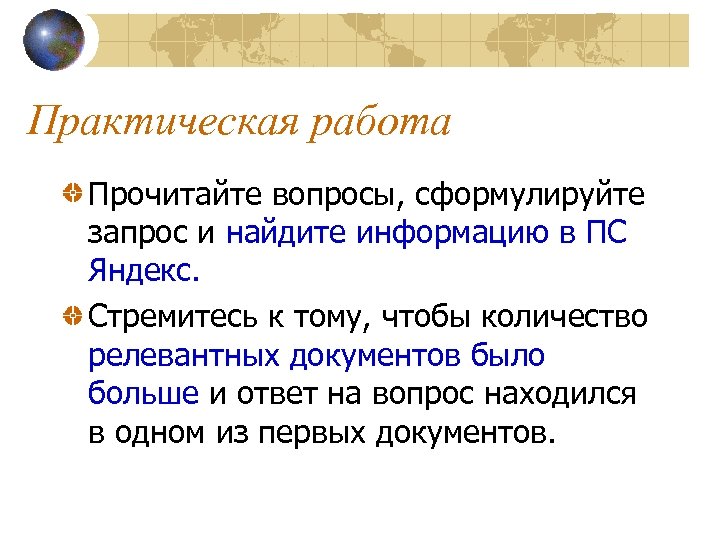 Практическая работа Прочитайте вопросы, сформулируйте запрос и найдите информацию в ПС Яндекс. Стремитесь к