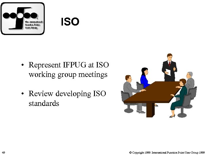 ISO • Represent IFPUG at ISO working group meetings • Review developing ISO standards