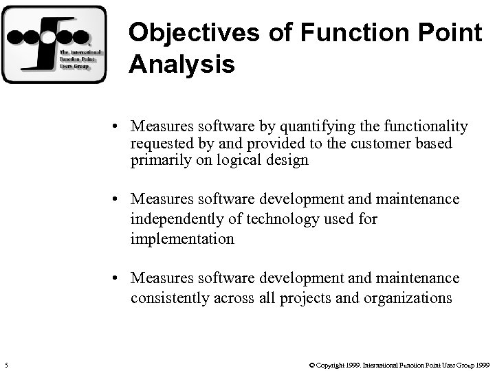 Objectives of Function Point Analysis • Measures software by quantifying the functionality requested by