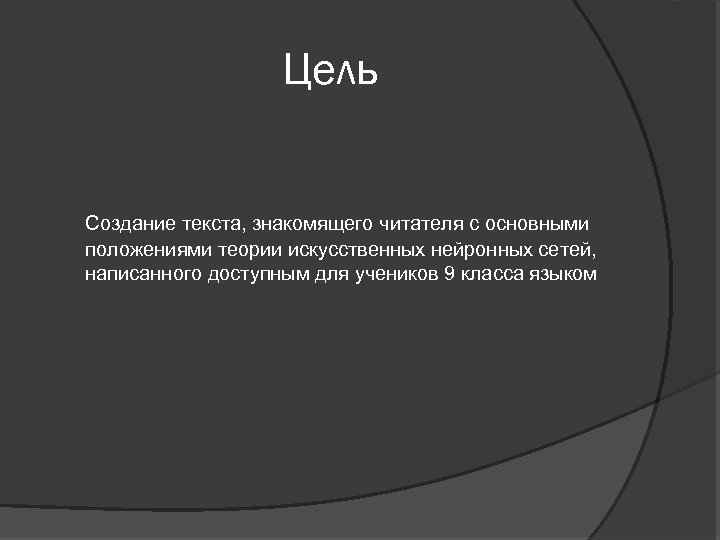 Цель Создание текста, знакомящего читателя с основными положениями теории искусственных нейронных сетей, написанного доступным