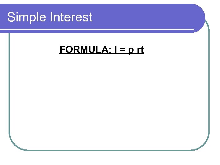 Simple Interest FORMULA: I = p rt 