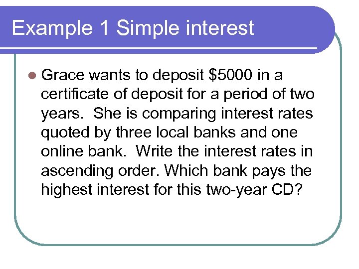 Example 1 Simple interest l Grace wants to deposit $5000 in a certificate of