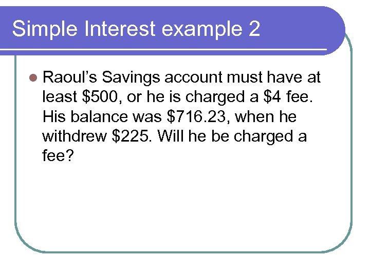 Simple Interest example 2 l Raoul’s Savings account must have at least $500, or