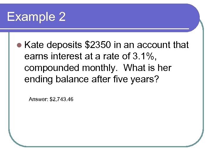 Example 2 l Kate deposits $2350 in an account that earns interest at a