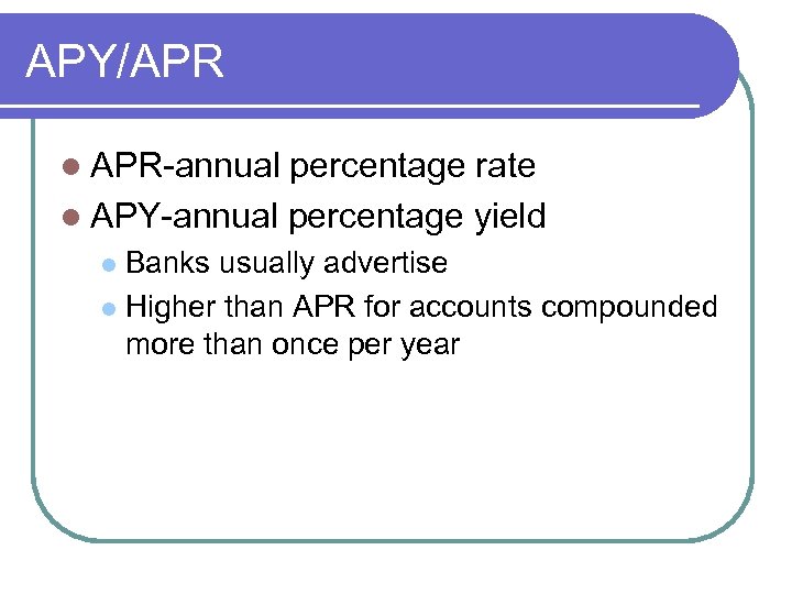 APY/APR l APR-annual percentage rate l APY-annual percentage yield Banks usually advertise l Higher